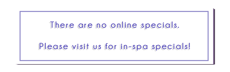 Sorry, there are currently no online specials. Please visit us for in-spa specials!